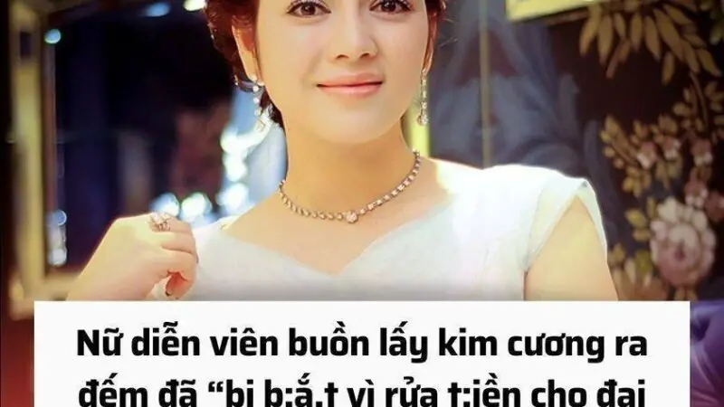 Nữ diễn viên buồn lấy kim cương ra đếm đã “bị b;ắ.t vì rửa t;iền cho đại gia”? Sự thật khiến khán giả rù;ng mì;nh