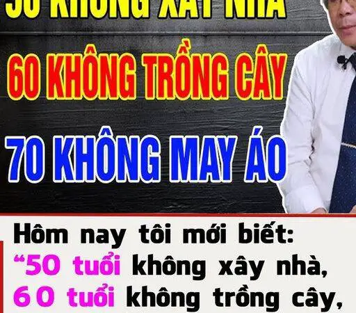 Các cụ nói: ’50 tuổi không xây nhà, 60 tuổi không trồng cây, 70 tuổi không may áo’, nghĩa là gì?