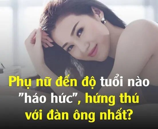 Phụ nữ đến độ tuổi nào “háo hức”, hứng thú với đàn ông nhất?