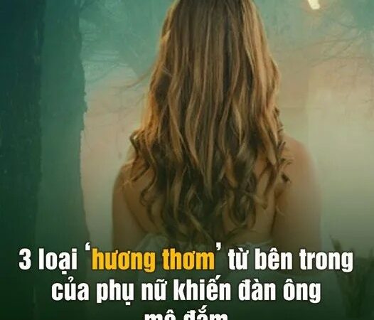 3 loại ”hương thơm” từ bên trong của phụ nữ khiến đàn ông mê đắm, muốn tôn thờ cả đời