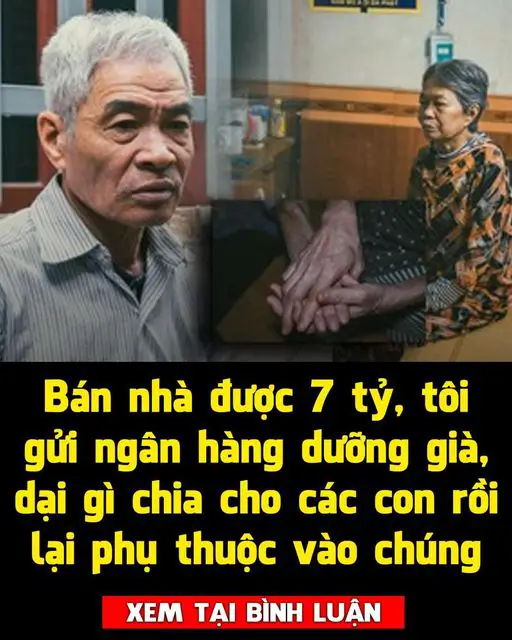 Bán nhà được 7 tỷ, tôi gửi ngân hàng để làm tiền dưỡng già, dại gì chia cho các con rồi lại nhìn sắc mặt chúng nó mà sống