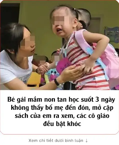 Bé gái mầm non tan học suốt 3 ngày không thấy bố mẹ đến đón, mở cặp sách của em ra xem, các cô giáo đều bật khóc