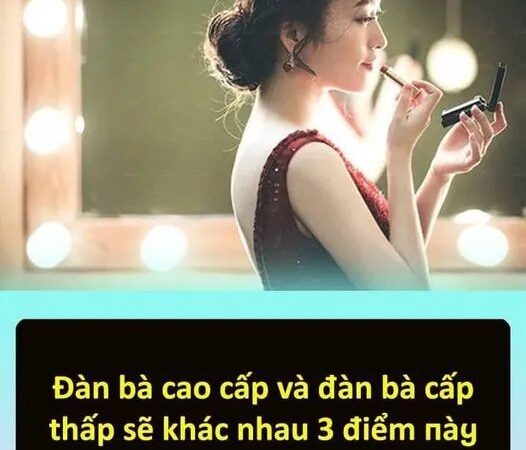 Đàn bà cao cấp và đàn bà cấp thấp sẽ khác nhau 3 điểm пày