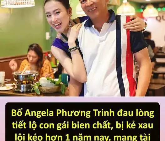 Bố Angela Phương Trinh đau lòng tiết lộ con gái bien chất, bị kẻ xau lôi kéo hơn 1 năm nay, mang tài sản đi hết nhà không còn gì