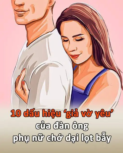 10 dấu hiệu ”giả vờ yêu” của đàn ông, phụ nữ chớ dại lọt bẫy